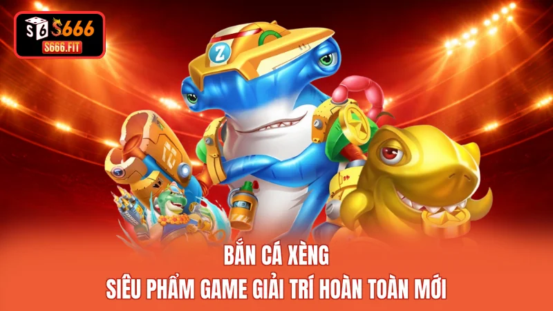 Bắn Cá Xèng - Siêu Phẩm Game Giải Trí Hoàn Toàn Mới