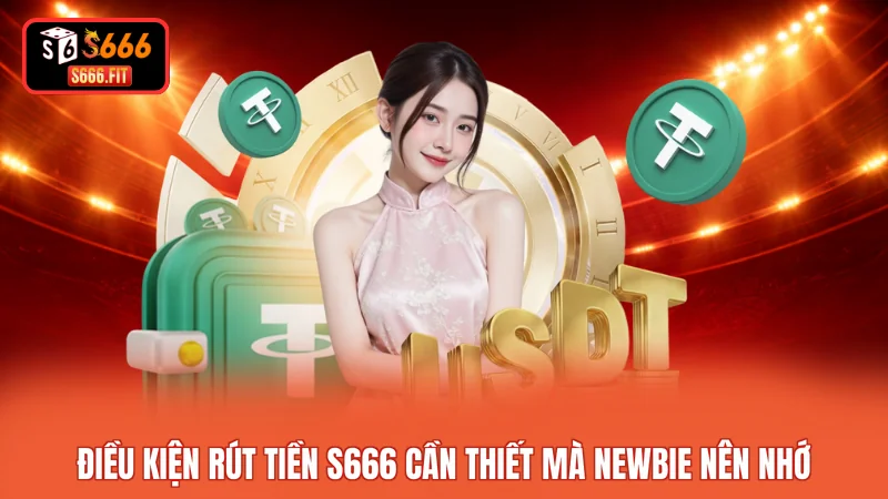 Điều kiện rút tiền S666 cần thiết mà Newbie nên nhớ