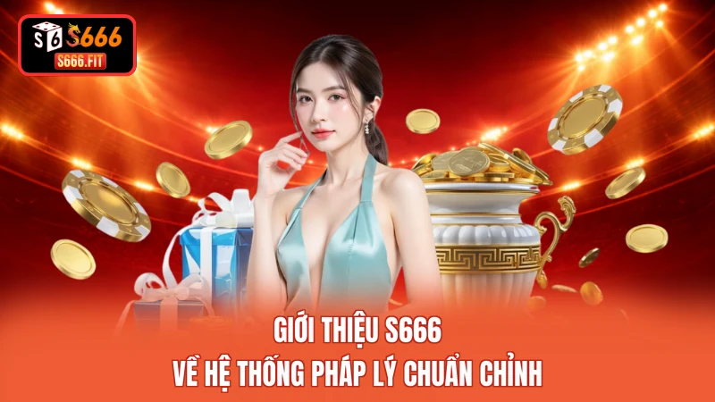 Giới thiệu S666 về hệ thống pháp lý chuẩn chỉnh