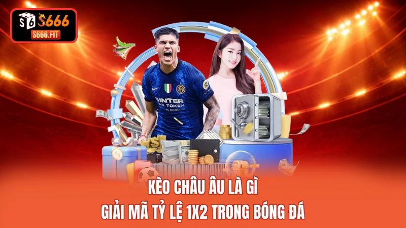 Kèo Châu Âu Là Gì - Giải Mã Tỷ Lệ 1X2 Trong Bóng Đá