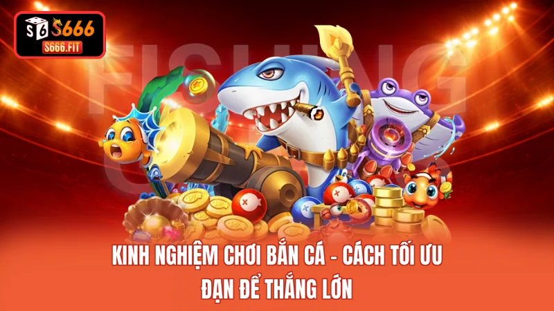 Kinh Nghiệm Chơi Bắn Cá - Cách Tối Ưu Đạn Để Thắng Lớn 