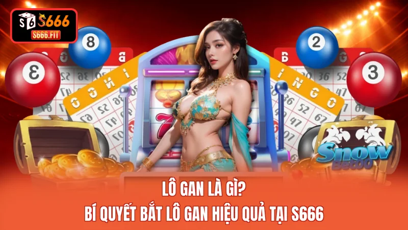 Lô Gan Là Gì? Bí Quyết Bắt Lô Gan Hiệu Quả Tại S666