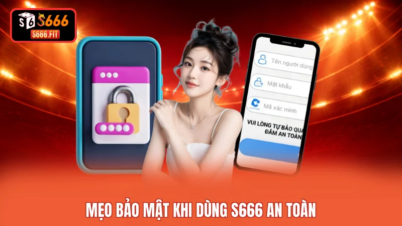 Mẹo bảo mật khi dùng S666 an toàn