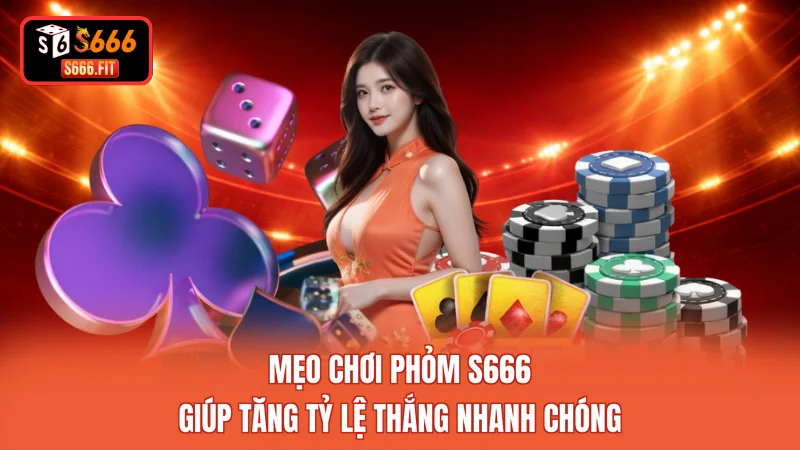 Mẹo Chơi Phỏm S666 Giúp Tăng Tỷ Lệ Thắng Nhanh Chóng