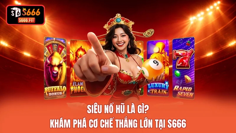 Siêu Nổ Hũ Là Gì? Khám Phá Cơ Chế Thắng Lớn Tại S666