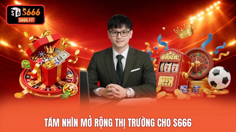 Tầm nhìn mở rộng thị trường cho S666