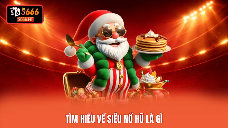 Tìm hiểu về Siêu nổ hũ là gì